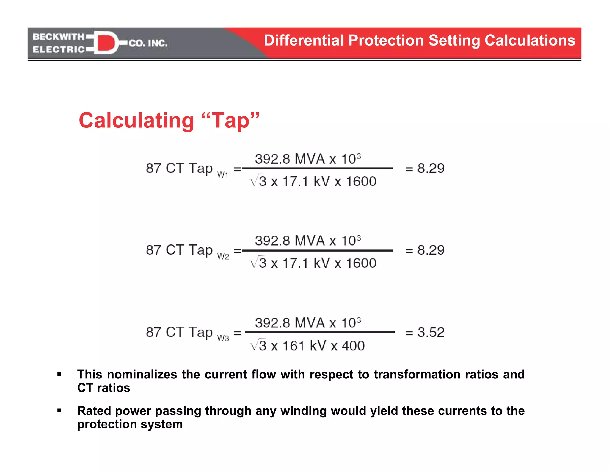 Differential Protection Setting Calculations
This nominalizes the current flow with respect to transformation ratios and
CT ratios
Rated power passing through any winding would yield these currents to the
protection system
Calculating “Tap”
 
