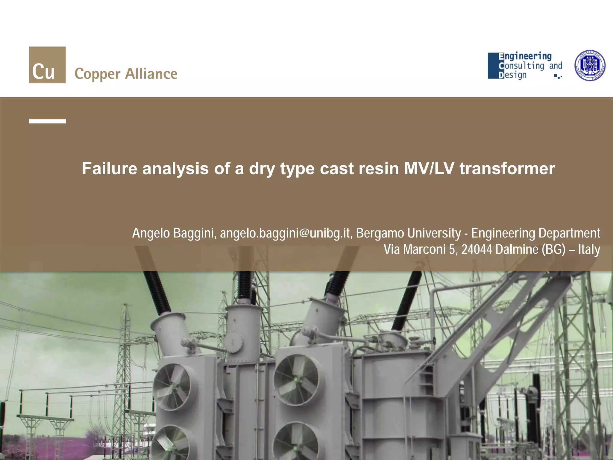 Angelo Baggini, angelo.baggini@unibg.it, Bergamo University - Engineering Department
Via Marconi 5, 24044 Dalmine (BG) – Italy
Failure analysis of a dry type cast resin MV/LV transformer
 