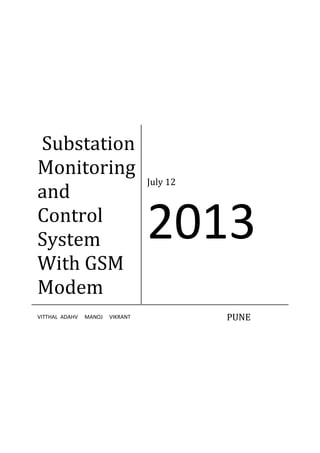Substation
Monitoring
and
Control
System
With GSM
Modem
July 12
2013
VITTHAL ADAHV MANOJ VIKRANT PUNE
 