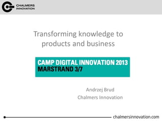 Transforming knowledge to
products and business
Andrzej Brud
Chalmers Innovation
 
