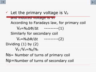 <ul><li>Let the primary voltage is V p </li></ul><ul><li>and induced voltage is V s </li></ul><ul><li>According to Faraday...