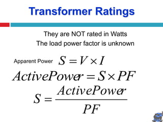 Transformer Ratings
They are NOT rated in Watts
The load power factor is unknown
I
V
S 

PF
S
r
ActivePowe 

PF
r
ActivePowe
S 
Apparent Power
 