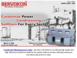 Transformer Manufacturers in India – Servokon Transformer are offering high quality and
high efficiency transformer made by the quality material and also offering transformer
manufacturing services in India.
 