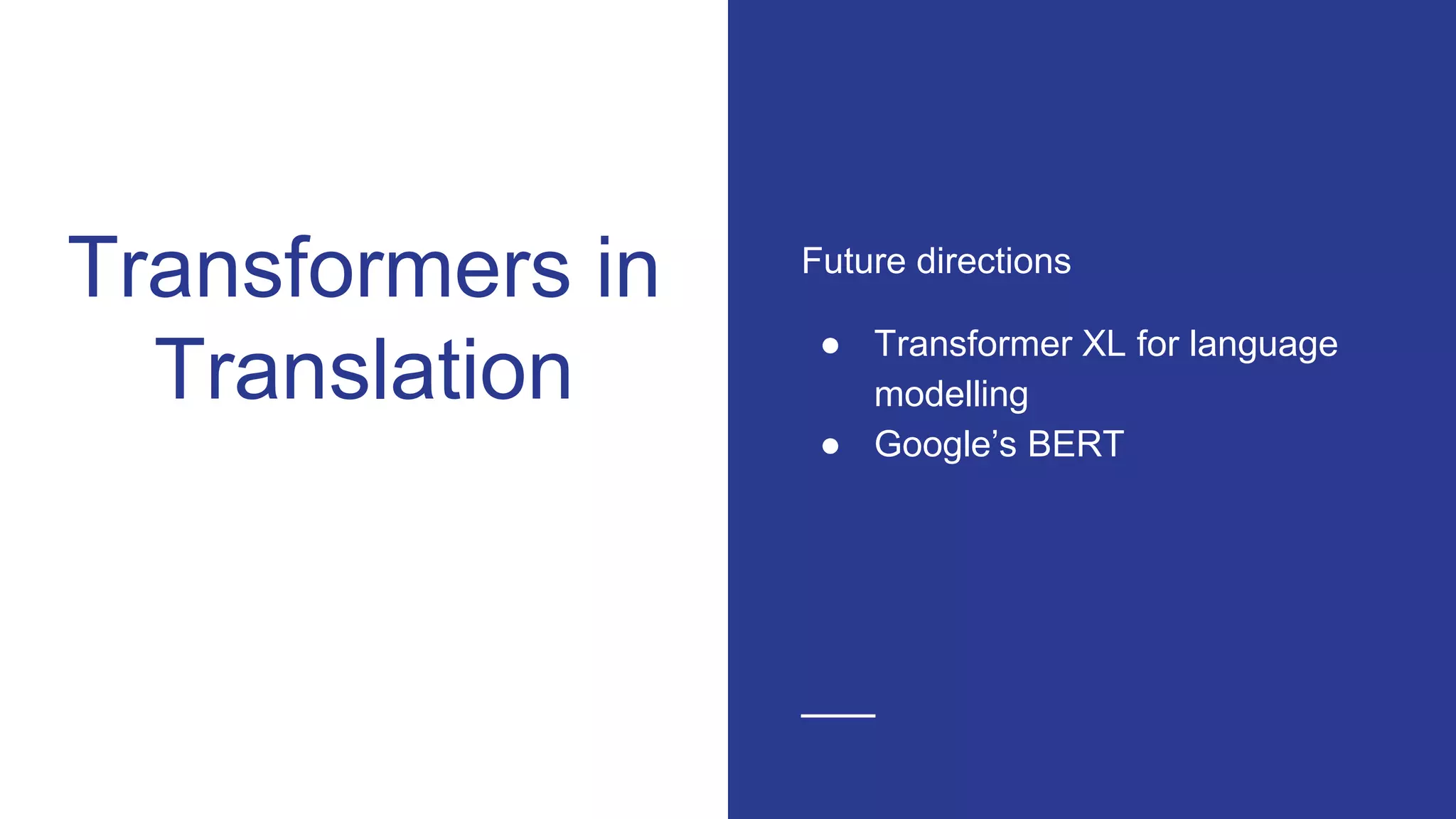 Transformers in
Translation
Future directions
● Transformer XL for language
modelling
● Google’s BERT
 