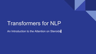 Transformers for NLP
An Introduction to the Attention on Steroids
 