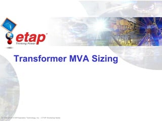 © 1996-2010 ETAP/Operation Technology, Inc. – ETAP Workshop Notes
Transformer MVA Sizing
 