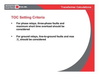 Transformer Calculations
For phase relays, three-phase faults and
maximum short time overload should be
considered
For ground relays, line-to-ground faults and max
3Io should be considered
TOC Setting Criteria
 