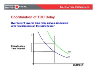 Transformer Calculations
R1
CURRENT
t
R2
Coordination
Time Interval
Overcurrent inverse time relay curves associated
with two breakers on the same feeder
Coordination of TOC Delay
 