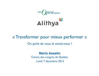 « Transformer pour mieux performer »
On parle de vous, le saviez-vous ?
Mario Asselin
Centre des congrès de Québec
Lundi 7 décembre 2015
 