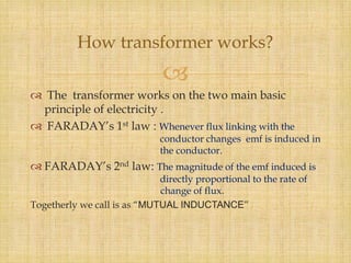 How transformer works?


 The transformer works on the two main basic
principle of electricity .
 FARADAY’s 1st law : W...