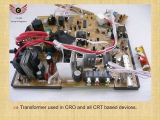  
C-CUBE 
Group of Engineers 
 Transformer used in CRO and all CRT based devices. 
 