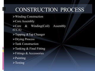 Winding Construction
Core Assembly
Core & Winding(Coil) Assembly
(CCA)
Tapping &Tap Changer
Drying Process
Tank Construction
Tanking & Final Fitting
Fittings & Accessories
Painting
Testing
CONSTRUCTION PROCESS
 
