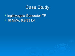 Case Study
Case Study
 Inginiyagala Generator TF
Inginiyagala Generator TF
 10 MVA, 6.9/33 kV
10 MVA, 6.9/33 kV
 