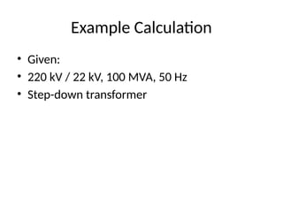 Example Calculation
• Given:
• 220 kV / 22 kV, 100 MVA, 50 Hz
• Step-down transformer
 