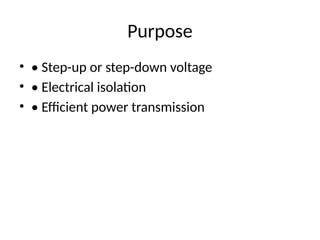 Purpose
• • Step-up or step-down voltage
• • Electrical isolation
• • Efficient power transmission
 