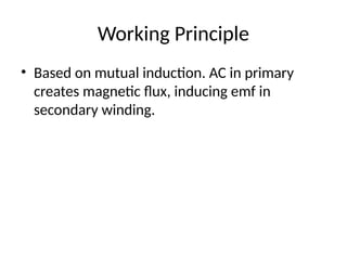 Working Principle
• Based on mutual induction. AC in primary
creates magnetic flux, inducing emf in
secondary winding.
 
