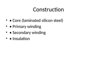 Construction
• • Core (laminated silicon steel)
• • Primary winding
• • Secondary winding
• • Insulation
 