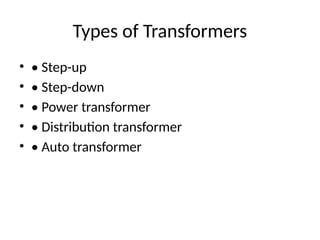 Types of Transformers
• • Step-up
• • Step-down
• • Power transformer
• • Distribution transformer
• • Auto transformer
 