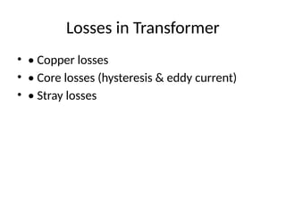 Losses in Transformer
• • Copper losses
• • Core losses (hysteresis & eddy current)
• • Stray losses
 