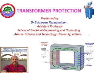 Presented by
Dr.Selvarasu Ranganathan
Assistant Professor
School of Electrical Engineering and Computing
Adama Science and Technology University, Adama. .
TRANSFORMER PROTECTION
 