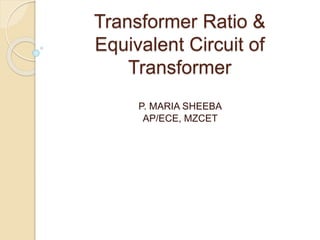 Transformer Ratio &
Equivalent Circuit of
Transformer
P. MARIA SHEEBA
AP/ECE, MZCET
 
