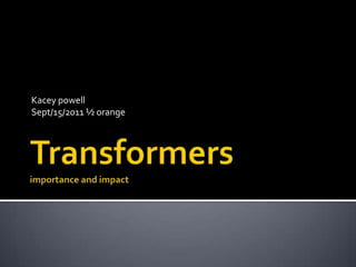 Transformersimportance and impact Kaceypowell Sept/15/2011 ½ orange 