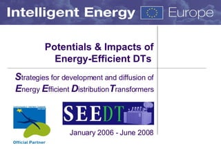 Potentials & Impacts of Energy-Efficient DTs   S trategies for development and diffusion of  E nergy  E fficient  D istribution T ransformers January 2006 - June 2008 