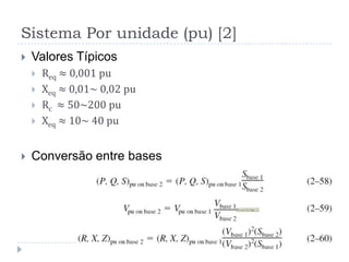 Sistema Por unidade (pu) [2]
 Valores Típicos
 Req ≈ 0,001 pu
 Xeq ≈ 0,01~ 0,02 pu
 Rc ≈ 50~200 pu
 Xeq ≈ 10~ 40 pu
 Conversão entre bases
 