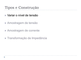 Tipos e Construção
 Variar o nível de tensão
 Amostragem de tensão
 Amostragem de corrente
 Transformação de Impedância
 