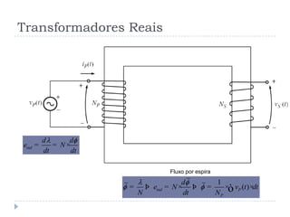 Transformadores Reais
ind
d d
e N
dt dt
= = ×
1
( )ind P
P
d
e N v t dt
N dt N
= Þ = × Þ = × ×ò
Fluxo por espira
 