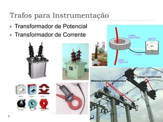 Trafos para Instrumentação
 Transformador de Potencial
 Transformador de Corrente
 