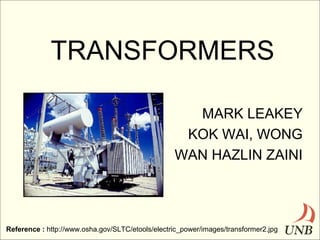 TRANSFORMERS
MARK LEAKEY
KOK WAI, WONG
WAN HAZLIN ZAINI

Reference : http://www.osha.gov/SLTC/etools/electric_power/images/transformer2.jpg

 