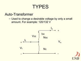 TYPES
Auto-Transformer
– Used to change a desirable voltage by only a small
amount. For example: 120/132 V
IH
VSE
+

VL
-

IL

+

ISE
NSE
VH
NC
-

 