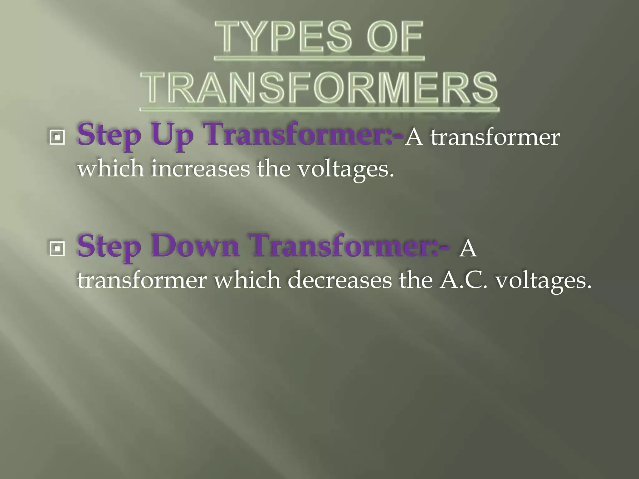  Step Up Transformer:-A transformer
which increases the voltages.
 Step Down Transformer:- A
transformer which decreases the A.C. voltages.
 