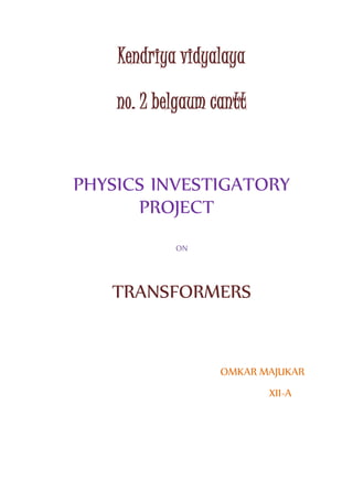 Kendriya vidyalaya
no. 2 belgaum cantt
PHYSICS INVESTIGATORY
PROJECT
ON
TRANSFORMERS
OMKAR MAJUKAR
XII-A
 