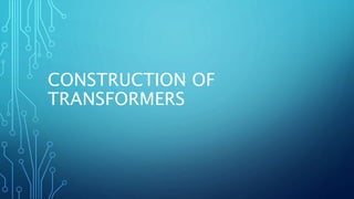 CONSTRUCTION OF
TRANSFORMERS
 