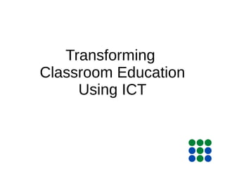 Transforming
Classroom Education
Using ICT
 