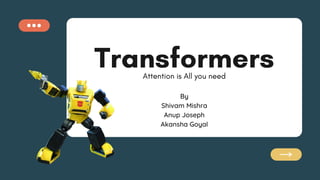 Transformers
By
Shivam Mishra
Anup Joseph
Akansha Goyal
Attention is All you need
 