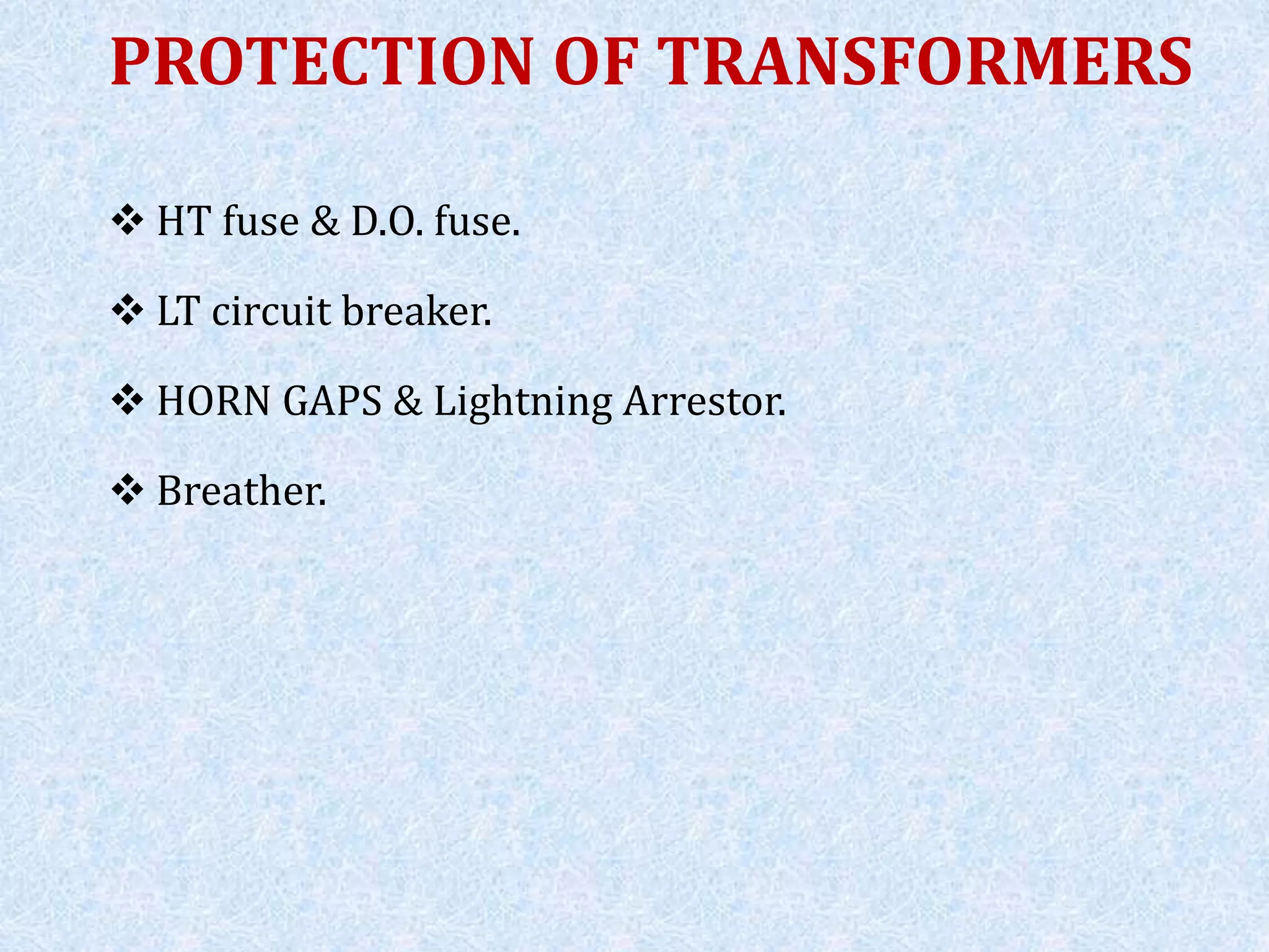 PROTECTION OF TRANSFORMERS
 HT fuse & D.O. fuse.
 LT circuit breaker.
 HORN GAPS & Lightning Arrestor.
 Breather.
 