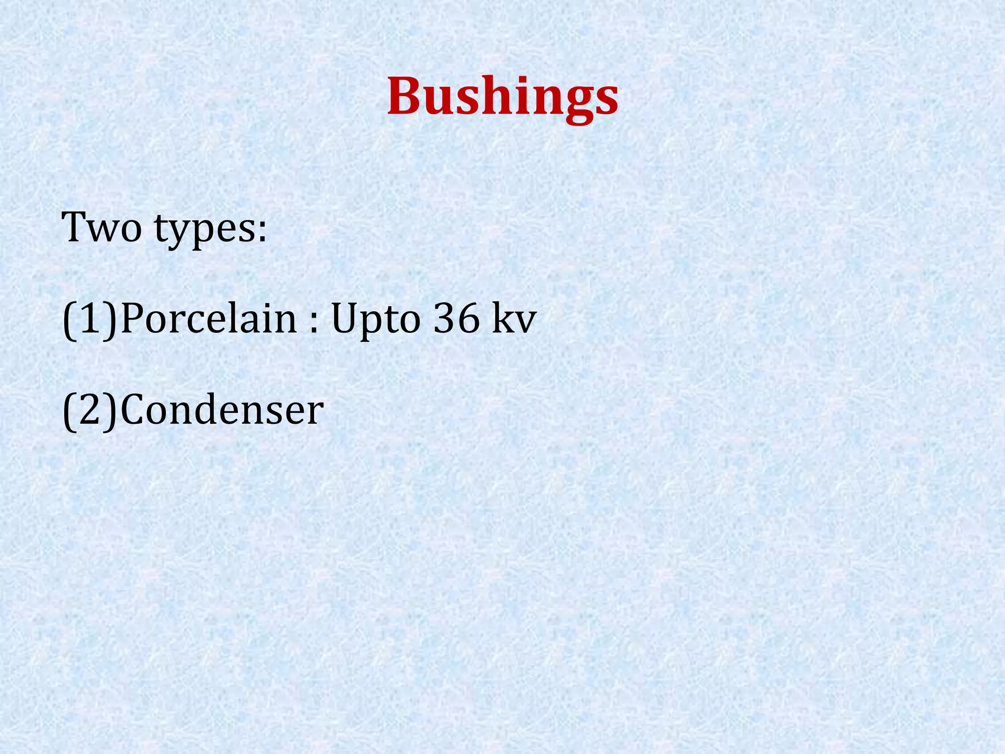 Bushings
Two types:
(1)Porcelain : Upto 36 kv
(2)Condenser
 