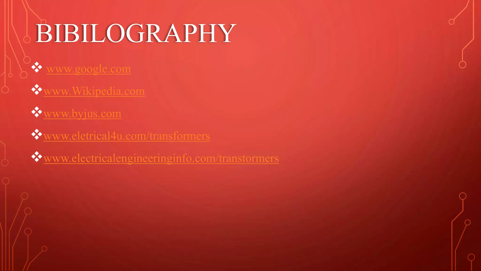 BIBILOGRAPHY
 www.google.com
www.Wikipedia.com
www.byjus.com
www.eletrical4u.com/transformers
www.electricalengineeringinfo.com/transtormers
 