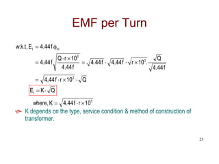 Q
10
r
f
44
.
4
f
44
.
4
Q
.
10
r
f
44
.
4
f
44
.
4
f
44
.
4
10
r
Q
f
44
.
4
f
44
.
4
E
,
t
.
k
.
w
3
3
3
m
t













Q
K
Et 

EMF per Turn
3
10
r
f
44
.
4
K
,
where 


 K depends on the type, service condition & method of construction of
transformer.
25
 