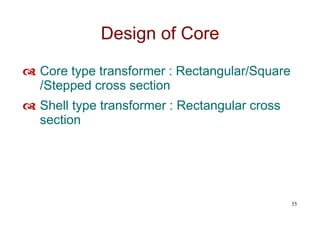 Design of Core
 Core type transformer : Rectangular/Square
/Stepped cross section
 Shell type transformer : Rectangular cross
section
35
 