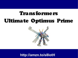 Trans forme rs
Ultimate Optimus Prime




     http://amzn.to/s8lotH
 