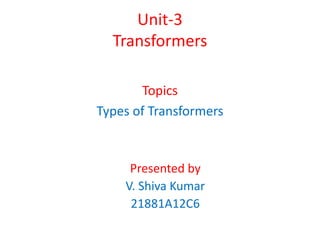 Unit-3
Transformers
Topics
Types of Transformers
Presented by
V. Shiva Kumar
21881A12C6
 