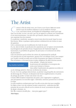 ÉIOIL
                                             DTRA




   The Artist
   C         omme le film du même nom, aux Césars et aux Oscars, Lui aussi aurait
             mérité le prix du meilleur réalisateur ou de la meilleure musique.
             C’est, vous l’aurez deviné, du Président de la République sortant qu’il s’agit.
  Que l’on ait aimé, ou non, son style, que l’on ait apprécié ou détesté son volontarisme
  et son interventionnisme, c’est peut dire qu’il laissera, dans les annales sociales,
  une empreinte hors du commun.
  Il a modernisé, transformé, assoupli et rénové notre droit du travail, lequel en avait
  bien besoin. Même si quelques esprits partiaux condamneront une remise en cause
  des garanties.
  Cela a commencé par une recodification du Code du travail.
  Il y eut, dans la foulée, la pacification des séparations avec la rupture conventionnelle,
  la prolongation des périodes d’essai, l’augmentation de l’indemnité légale de
  licenciement, la portabilité des garanties de prévoyance et la réduction des délais
  de prescription.
  Cela s’est poursuivi par la refonte des critères de représentativité syndicale
  et le principe des accords majoritaires, garants d’un vrai dialogue social, sans compter
  avec la place centrale accordée aux accords d’entreprises par rapport à la branche.
  Plus récemment, ce fut aussi la mise en place obligatoire de plans d’actions assortis
                                      d’une pénalité : l’emploi des seniors,
                                      la prévention de la pénibilité et la résorption des
Au moins nominé…                      écarts entre hommes et femmes.
                                      Sans oublier l’amélioration des garanties accordées en
  cas de chômage partiel et, bien sûr, la réforme des retraites.
  Il y eut, il est vrai, quelques déconvenues, au premier rang desquelles des instruments
  de détricotage des 35 heures, la détaxation des heures supplémentaires et la prime
  de partage des profits. La faute sans doute à la crise…
  Certains DRH réclament maintenant une pause, pour s’approprier et appliquer,
  sans précipitation, les nouvelles règles. L’alternance annoncée pourrait leur en donner
  le temps.
  Les plus nombreux souhaiteraient que l’on aille un peu plus loin pour simplifier
  les règles et faire vivre des relations sociales constructives : unification des IRP,
  primauté des accords collectifs sur les contrats de travail, sécurisation des plans
  de départ volontaire, etc.
  Bref, Il a vraiment travaillé plus… mais pour gagner quoi ?
   Alain Dupays




                                                                        Les Cahiers du DRH - n° 184 - Février 2012   1
 