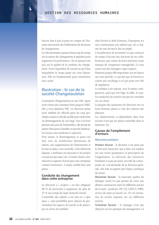 GESTION DES RESSOURCES HUMAINES




                                    Encore faut-il que la prise en compte de l’hu-       Afin d’éviter le délit d’entrave, l’entreprise n’a
                                    main intervienne dès l’élaboration de décisions      rien communiqué aux salariés qui, de ce fait,
                                    de changements.                                      ont été mis devant le fait accompli.
                                    Les décisionnaires passent beaucoup de temps         L’encadrement de proximité n’a pas consacré
                                    sur la nature des changements à impulser pour        de temps à l’écoute des réactions de ses colla-
                                    augmenter la performance. Ils en passent très        borateurs, par crainte de leurs réactions et par
                                    peu sur la qualité de la conduite du change-         manque de compétence managériale. Ce sont
                                    ment. Notre hypothèse de travail est qu’il faut      avant tout des managers super-experts.
                                    rééquilibrer le temps passé sur cette dimen-         Plusieurs projets RH importants ont été lancés
                                    sion. Elle est fondamentale pour transformer         sur cette période, ce qui fait que la fonction a
                                    sans casser.                                         connu une surcharge et n’a pu jouer son rôle
                                                                                         de régulation.
                                                                                         Le mobilier a été imposé, avec la même confi-
                                    Illustration : le cas de la
                                                                                         guration, quel que soit l’âge, la taille, le sexe.
                                    société Changetouletan
                                                                                         Les médecins du travail n’ont pas été consultés
                                    L’entreprise Changetouletan est une SSII. Après      sur ces choix.
                                    avoir connu une croissance forte jusqu’en 2002,      La plupart des assistantes de direction ont vu
                                    elle a vécu plusieurs PSE. La direction pense        leurs bureaux placés à côté des toilettes des
                                    avoir stabilisé les effectifs pour les cinq pro-     plateaux.
                                    chaines années et décide qu’elle peut enclencher     Les départements co-dépendants dans leur
                                    un déménagement de son siège. Face à la forte        activité n’ont pas été placés ensemble dans le
                                    pression des prix de l’immobilier, elle décide de    bâtiment. Etc.
                                    quitter Paris pour s’installer en proche banlieue.
                                                                                         Causes de l’empilement
                                    Les locaux sont modernes et spacieux.                d’erreurs
                                    Pour autant, le déménagement se passe très
                                    mal, avec de nombreuses démissions de                Mauvaises pratiques

                                    talents, une augmentation de l’absentéisme et        Premier facteur : la décision a été prise par
                                    la mise en place, non contrôlée, d’un télétravail    la direction financière qui a basé son analyse
                                    déguisé. L’ambiance est mauvaise et les projets      sur une vision quantitative et prescriptive de
                                    n’avancent pas assez vite. Certains clients com-     l’organisation. La direction des ressources
                                    mencent à regretter d’avoir pris cette entreprise    humaines n’a pas pu jouer son rôle de contre-
                                    comme fournisseur. L’année semble bien mal           poids car, à la demande de la direction géné-
                                    partie…                                              rale, elle était accaparée par l’aspect juridique
                                                                                         du projet.
                                    Conduite du changement                               Deuxième facteur  : la mauvaise qualité du
                                    dans cette entreprise
                                                                                         dialogue social n’a pas permis de créer une
                                    La direction a «  proposé  » un lieu obligeant       alliance constructive entre les différents acteurs
                                    80  % du personnel à augmenter de plus de            de la santé : syndicats, DP, CE, CHSCT, DRH,
                                    25 % son temps de trajet domicile-travail.           service de santé au travail, etc. Or, les remon-
                                    L’ensemble des salariés a été mis en «  open         tées de terrain reposent sur ces différents
                                    space », sans possibilité pour chacun de per-        acteurs.
                                    sonnaliser les espaces de travail, ni de partici-    Troisième facteur  : le manager n’est pas
                                    per au choix du mobilier.                            objectivé sur les pratiques de management. La


26   Les Cahiers du DRH - n° 184 - Février 2012
 