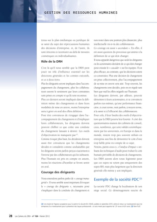 GESTION DES RESSOURCES HUMAINES




                                    tenus sur le plan médiatique ou juridique de                                   non rester dans une position plus distanciée, plus
                                    se saisir du sujet des répercussions humaines                                  intellectuelle vis-à-vis des collaborateurs.
                                    des décisions d’entreprise, et, de l’autre, ils                                Ce courage est aussi « ascendant ». En effet, il
                                    sont réticents à s’aventurer au-delà de mesures                                est aussi question du processus qui amène à la
                                    cosmétiques ou individualisantes.                                              définition de ce qui doit changer.
                                                                                                                   Il nous apparaît dangereux que seuls les dirigeants
                                    Rôle de la DRH
                                                                                                                   ou les actionnaires décident de ce qui doit changer
                                    C’est là qu’il nous semble que la DRH peut                                     pour ensuite le « cascader » sur les équipes. Il est
                                    jouer un rôle d’influence essentiel sur les                                    plus efficace, au contraire, que les décisions soient
                                    directions générales et les comités exécutifs,                                 co-construites. Plus une décision de changement
                                    et ce à deux titres.                                                           est prise collectivement, plus l’accompagnement
                                    Plus les dirigeants seront impliqués dans l’accom-                             de sa mise en œuvre sera aisé. Trop souvent, les
                                    pagnement du changement, plus les collabora-                                   changements sont décidés, puis on en régule tant
                                    teurs auront le sentiment que leurs contraintes                                bien que mal les effets négatifs sur l’humain.
                                    sont prises en compte et qu’ils sont reconnus.                                 Les dirigeants doivent, par ailleurs, pouvoir
                                    Plus ces derniers seront impliqués dans la défi-                               démontrer à leurs actionnaires, et se convaincre
                                    nition même des changements et dans leurs                                      parfois eux-mêmes, qu’une performance finan-
                                    modalités de mise en œuvre, moins l’entreprise                                 cière, à court terme, nuit parfois, à moyen terme,
                                    aura à gérer en aval des effets délétères.                                     à la santé et à l’efficacité des collaborateurs.
                                    Pour être convaincus de s’engager dans l’ac-                                   Pour cela, il leur faudra des outils d’objectiva-
                                    compagnement du changement et d’impliquer                                      tion que la DRH pourra leur fournir. A côté des
                                    leurs collaborateurs, les dirigeants doivent                                   questionnaires-maison des cabinets de conseil,
                                    pouvoir chiffrer ce que coûte une conduite                                     ceux, nombreux, qui sont validés scientifique-
                                    du changement laissant à désirer. Les outils                                   ment par les universités, en Europe et dans le
                                    d’objectivation ne manquent pas (2).                                           monde, restent trop peu souvent utilisés en
                                    Comme évoqué plus haut, les décideurs doivent                                  entreprise aux fins de démontrer le coût d’une
                                    aussi être convaincus que les changements                                      trop faible prise en compte de ce sujet.
                                    décidés et considérés comme souhaitables par                                   Notons, parmi ceux-ci, « l’analyse d’impact » uti-
                                    les dirigeants seront parfois perçus exactement à                              lisant des techniques d’audit pour évaluer le coût
                                    l’inverse par des collaborateurs qui les subissent.                            humain prévisible de décisions de changements.
                                    Plus l’humain est pris en compte en amont,                                     Les DRH auront alors toute légitimité pour
                                    moins les réactions d’hostilité se feront sentir                               que ces sujets ne soient pas uniquement des
                                    en aval.                                                                       sujets RH, mais plus largement que la direction
                                                                                                                   générale elle-même y soit impliquée.
                                    Courage des dirigeants

                                    Nous entendons parfois parler de « courage mana-
                                                                                                                   Exemple de la société PDC (3)
                                    gérial ». Il nous semble aussi important d’évoquer
                                    le «  courage des dirigeants  », nécessaire pour                               La société PDC change la localisation de son
                                    s’impliquer dans la conduite du changement et                                  siège social. Ce déménagement suscite de




                                    (2) Une étude de l’Agence européenne pour la santé et la sécurité (EU OSHA), publiée en septembre 2010, estime le retour sur investissement pour les
                                    entreprises d’un investissement pour la prévention des risques professionnels : un euro investi peut rapporter de 1,01 euros à 4,81 euros. (3) Nom ﬁctif.




28   Les Cahiers du DRH - n° 184 - Février 2012
 