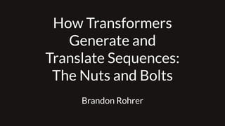 How Transformers
Generate and
Translate Sequences:
The Nuts and Bolts
Brandon Rohrer
 