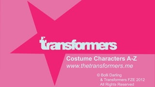 Costume Characters A-Z
www.thetransformers.me
         © Bolli Darling
          & Transformers FZE 2012
          All Rights Reserved
 